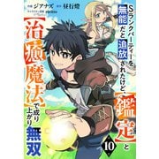 Sランクパーティーを無能だと追放されたけど、【鑑定】と【治癒魔法】で成り上がり無双【分冊版】10巻（スターツ出版） [電子書籍]