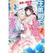 横暴な婚約者から逃げだしたら、王弟殿下の最愛の薔薇として甘く乱されました【特典SS付き】（メディアソフト） [電子書籍]