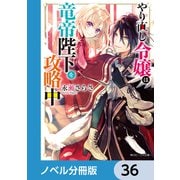 やり直し令嬢は竜帝陛下を攻略中【ノベル分冊版】 36（KADOKAWA） [電子書籍]