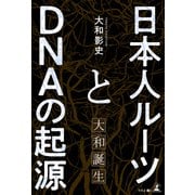 日本人ルーツとDNAの起源 ～大和誕生～（幻冬舎メディアコンサルティング） [電子書籍]
