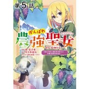 【単話版】がんばれ農強聖女～聖女の地位と婚約者を奪われた令嬢の農業革命日誌～@COMIC 第5話（TOブックス） [電子書籍]