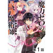 【単話版】魔力ゼロの最強魔術師～やはりお前らの魔術理論は間違っているんだが？～@COMIC 第1話（TOブックス） [電子書籍]