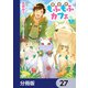 異世界もふもふカフェ【分冊版】 27（KADOKAWA） [電子書籍]