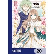 虐げられし令嬢は、世界樹の主になりました【分冊版】 20（KADOKAWA） [電子書籍]