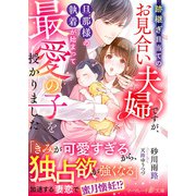 跡継ぎ目当てのお見合い夫婦ですが、旦那様の執着が始まって最愛の子を授かりました（ハーパーコリンズ・ジャパン） [電子書籍]