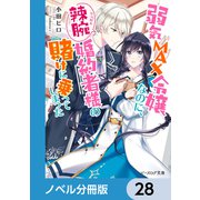 弱気MAX令嬢なのに、辣腕婚約者様の賭けに乗ってしまった【ノベル分冊版】 28（KADOKAWA） [電子書籍]