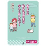 子どもにキレちゃう夫をなんとかしたい！分冊版（7）（幻冬舎） [電子書籍]