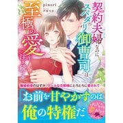契約夫婦なのに、スパダリ御曹司は至極の愛を注ぎ続ける（スターツ出版） [電子書籍]