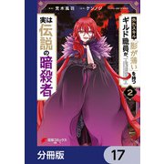 外れスキル「影が薄い」を持つギルド職員が、実は伝説の暗殺者【分冊版】 17（KADOKAWA） [電子書籍]