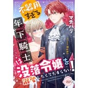 不器用すぎる年下騎士は没落令嬢を溺愛したくてたまらない！（プランタン出版） [電子書籍]