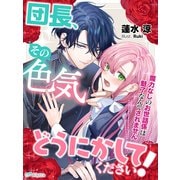 団長、その色気どうにかしてください！～魔力なしのお世話係は魅了なんてされません～（夢中文庫） [電子書籍]