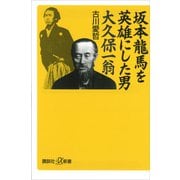坂本龍馬を英雄にした男 大久保一翁（講談社） [電子書籍]