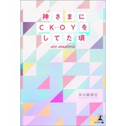 神さまにCKOYをしてた頃～ars amatoria～（幻冬舎メディアコンサルティング） [電子書籍]
