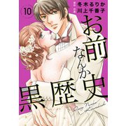 お前なんか黒歴史 10（秋水社ORIGINAL） [電子書籍]