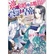 逆求婚のお相手は憂鬱な皇帝 恩返しとしての不作法な偽装結婚【特典SS付】（一迅社） [電子書籍]