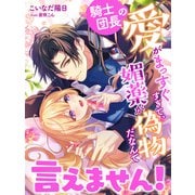 騎士団長の愛がまっすぐすぎて、媚薬が偽物だなんて言えません！（夢中文庫） [電子書籍]