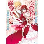 自己肯定感が高すぎる公爵様が溺愛して放してくれません！（イースト･プレス） [電子書籍]