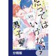 たってはいけない男子寮【分冊版】 7（KADOKAWA） [電子書籍]