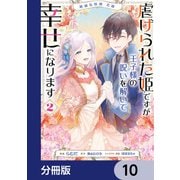 絶滅危惧種 花嫁 虐げられた姫ですが王子様の呪いを解いて幸せになります【分冊版】 10（KADOKAWA） [電子書籍]