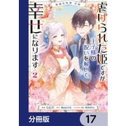 絶滅危惧種 花嫁 虐げられた姫ですが王子様の呪いを解いて幸せになります【分冊版】 17（KADOKAWA） [電子書籍]
