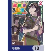 元ホームセンター店員の異世界生活【分冊版】 18（KADOKAWA） [電子書籍]