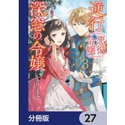 逆行した悪役令嬢は、なぜか魔力を失ったので深窓の令嬢になります【分冊版】 27（KADOKAWA） [電子書籍]