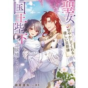 聖女が「甘やかしてくれる優しい旦那様」を募集したら国王陛下が立候補してきた（スクウェア･エニックス） [電子書籍]