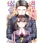 過保護なエリート弁護士の溺愛がとまりません【分冊版】7話（マーマレードコミックス） [電子書籍]
