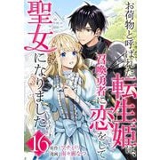 お荷物と呼ばれた転生姫は、召喚勇者に恋をして聖女になりました【単話】 16（小学館） [電子書籍]