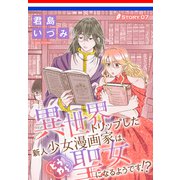 異世界トリップした新人少女漫画家は、どうやら聖女になるようです！？（1話売り） story07（白泉社） [電子書籍]
