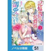 記憶喪失の侯爵様に溺愛されています【ノベル分冊版】 51（KADOKAWA） [電子書籍]