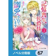 記憶喪失の侯爵様に溺愛されています【ノベル分冊版】 67（KADOKAWA） [電子書籍]
