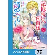 記憶喪失の侯爵様に溺愛されています【ノベル分冊版】 79（KADOKAWA） [電子書籍]