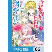 記憶喪失の侯爵様に溺愛されています【ノベル分冊版】 86（KADOKAWA） [電子書籍]