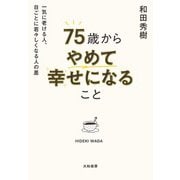 75歳からやめて幸せになること～一気に老ける人、日ごとに若々しくなる人の差（大和書房） [電子書籍]