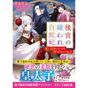 後宮の嫌われ白蛇妃～推し活をしていたら愛されちゃいました～（スターツ出版） [電子書籍]