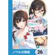 【朗報】俺の許嫁になった地味子、家では可愛いしかない。【ノベル分冊版】 26（KADOKAWA） [電子書籍]