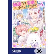 加護なし令嬢の小さな村 ～さあ、領地運営を始めましょう！～【分冊版】 36（KADOKAWA） [電子書籍]