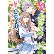 男運ゼロの薬師令嬢、初恋の黒騎士様が押しかけ婚約者になりまして。（3）【電子限定描き下ろしマンガ付き】（一迅社） [電子書籍]