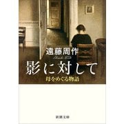影に対して―母をめぐる物語―（新潮文庫）（新潮社） [電子書籍]