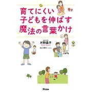 育てにくい子どもを伸ばす魔法の言葉かけ（アスコム） [電子書籍]