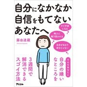 自分になかなか自信をもてないあなたへ 自分の嫌いなところを3週間で解消できるスゴイ方法（アスコム） [電子書籍]