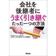 会社を後継者にうまく引き継ぐたった一つの方法（アスコム） [電子書籍]