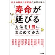 10人の医師と研究者の知見を集約 「寿命が延びる」方法を1冊にまとめてみた（アスコム） [電子書籍]