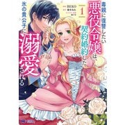 毒親に復讐したい悪役令嬢は、契約婚約した氷の貴公子に溺愛される（コミック） ： 1（双葉社） [電子書籍]