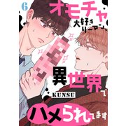 オモチャ大好きリーマン、異世界でハメられてます6（Rush！） [電子書籍]