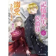 記憶喪失の侯爵様に溺愛されています 6 これは偽りの幸福ですか？【電子特典付き】（KADOKAWA） [電子書籍]
