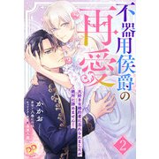 不器用侯爵の再愛 ～大好きな婚約者に忘れられましたが絶対に諦めません！～【単話売】（2）（ジュリアンパブリッシング） [電子書籍]