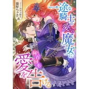 一途な騎士は愛しの魔女に何百回も愛を告げる（くるみ舎） [電子書籍]