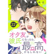 オタ友が彼氏になったら、最高、かもしれない 分冊版（22）（講談社） [電子書籍]